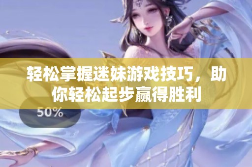 轻松掌握迷妹游戏技巧，助你轻松起步赢得胜利