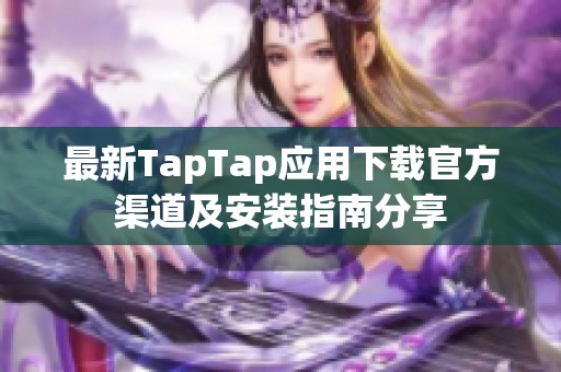 最新TapTap应用下载官方渠道及安装指南分享