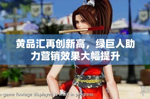 黄品汇再创新高，绿巨人助力营销效果大幅提升