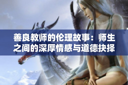 善良教师的伦理故事：师生之间的深厚情感与道德抉择