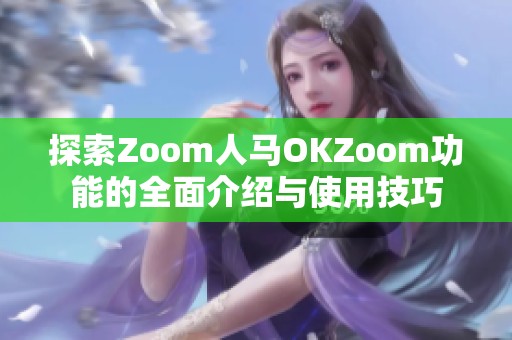 探索Zoom人马OKZoom功能的全面介绍与使用技巧