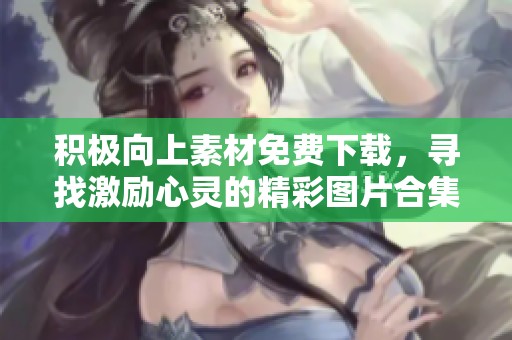 积极向上素材免费下载，寻找激励心灵的精彩图片合集