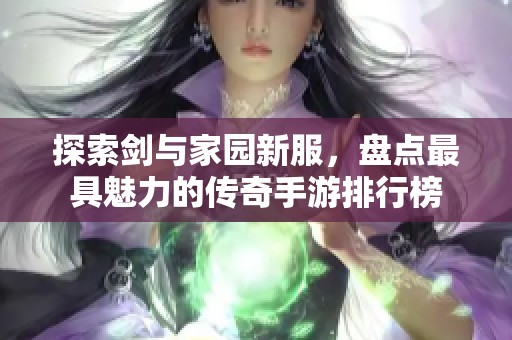 探索剑与家园新服，盘点最具魅力的传奇手游排行榜