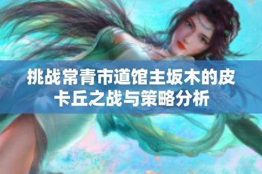 挑战常青市道馆主坂木的皮卡丘之战与策略分析