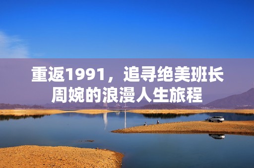 重返1991，追寻绝美班长周婉的浪漫人生旅程