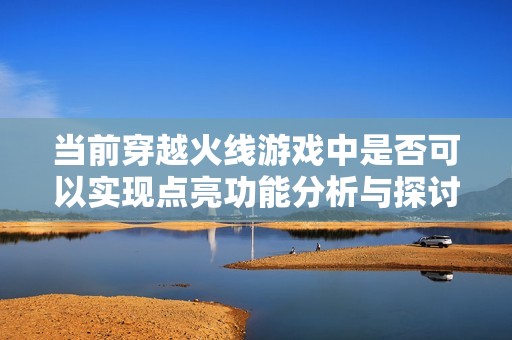 当前穿越火线游戏中是否可以实现点亮功能分析与探讨