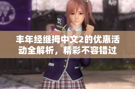 丰年经继拇中文2的优惠活动全解析，精彩不容错过