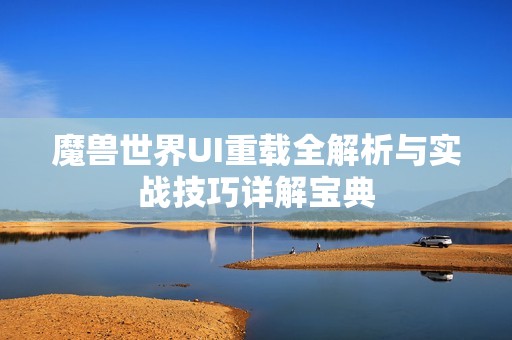 魔兽世界UI重载全解析与实战技巧详解宝典
