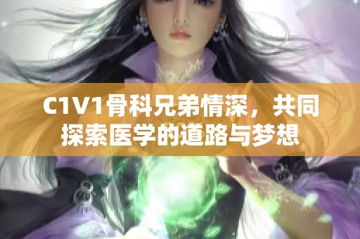 C1V1骨科兄弟情深，共同探索医学的道路与梦想