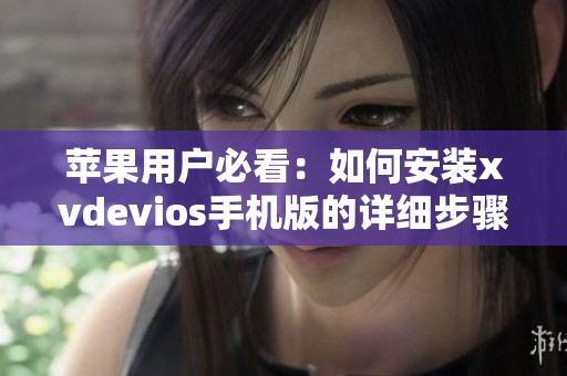 苹果用户必看：如何安装xvdevios手机版的详细步骤指南