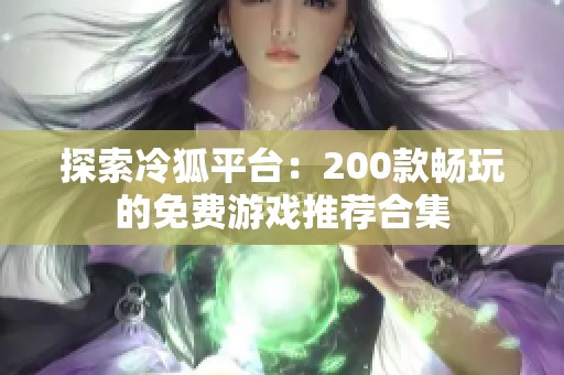 探索冷狐平台：200款畅玩的免费游戏推荐合集