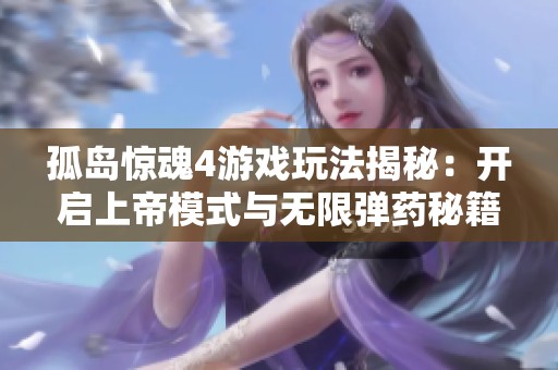 孤岛惊魂4游戏玩法揭秘：开启上帝模式与无限弹药秘籍攻略