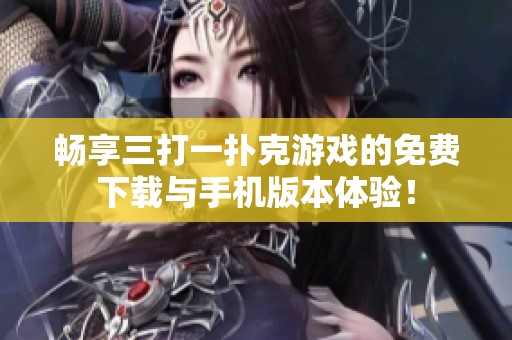 畅享三打一扑克游戏的免费下载与手机版本体验！