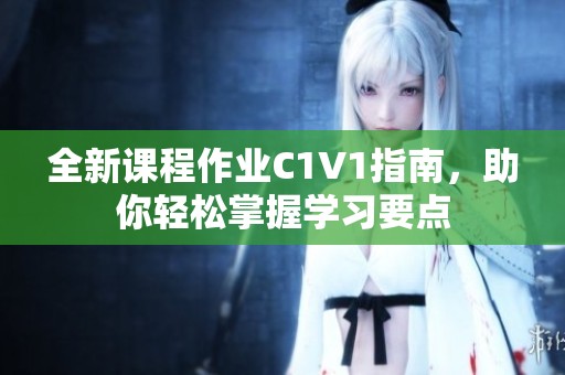 全新课程作业C1V1指南，助你轻松掌握学习要点
