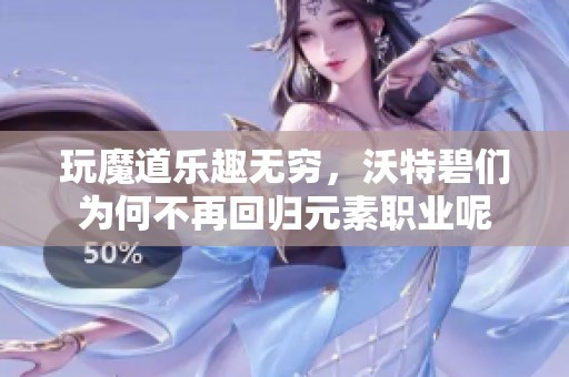 玩魔道乐趣无穷，沃特碧们为何不再回归元素职业呢