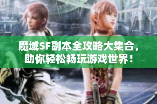魔域SF副本全攻略大集合，助你轻松畅玩游戏世界！