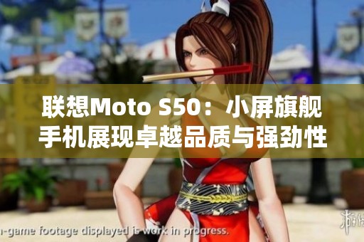 联想Moto S50：小屏旗舰手机展现卓越品质与强劲性能