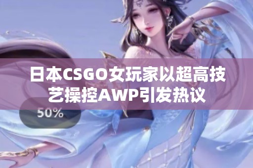 日本CSGO女玩家以超高技艺操控AWP引发热议