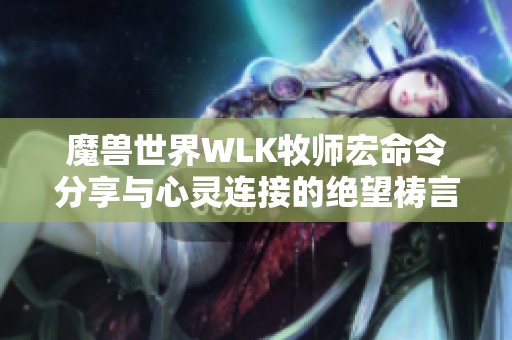 魔兽世界WLK牧师宏命令分享与心灵连接的绝望祷言技巧