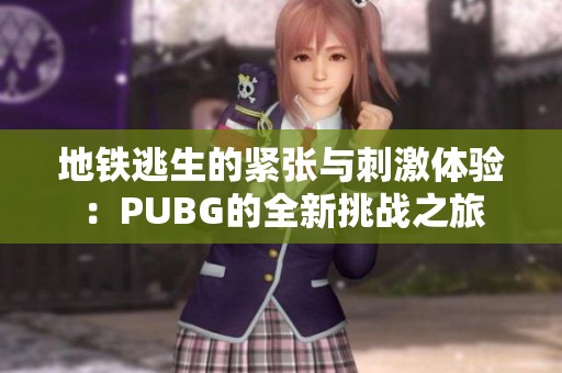 地铁逃生的紧张与刺激体验：PUBG的全新挑战之旅