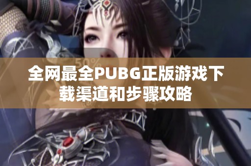 全网最全PUBG正版游戏下载渠道和步骤攻略