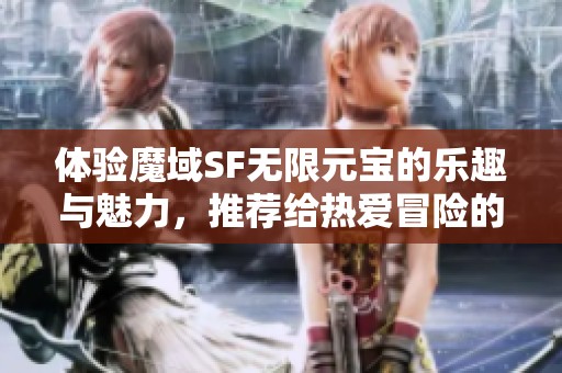 体验魔域SF无限元宝的乐趣与魅力，推荐给热爱冒险的你