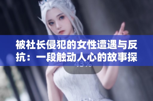 被社长侵犯的女性遭遇与反抗：一段触动人心的故事探讨