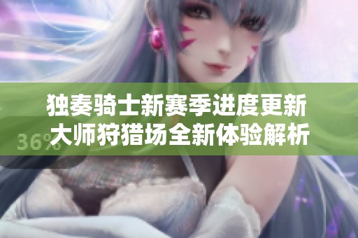 独奏骑士新赛季进度更新 大师狩猎场全新体验解析