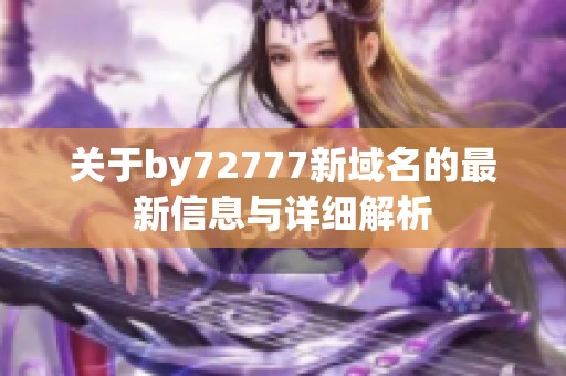 关于by72777新域名的最新信息与详细解析