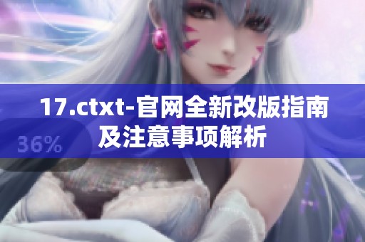 17.ctxt-官网全新改版指南及注意事项解析