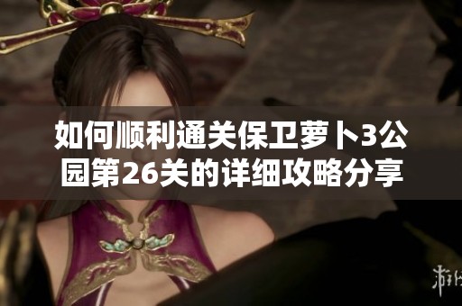 如何顺利通关保卫萝卜3公园第26关的详细攻略分享