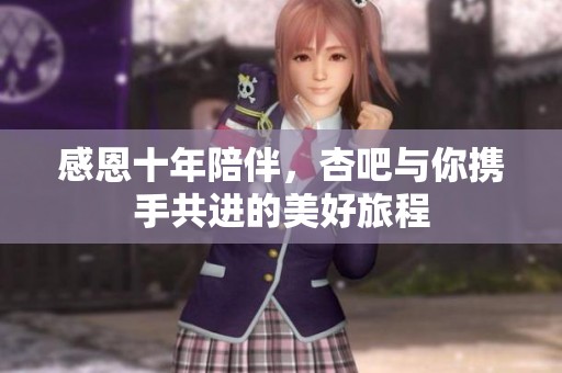 感恩十年陪伴，杏吧与你携手共进的美好旅程