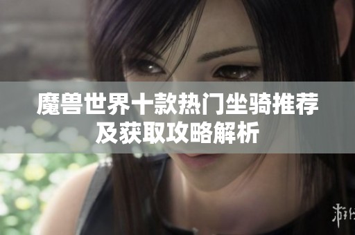 魔兽世界十款热门坐骑推荐及获取攻略解析