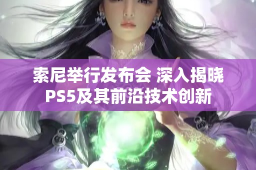 索尼举行发布会 深入揭晓PS5及其前沿技术创新