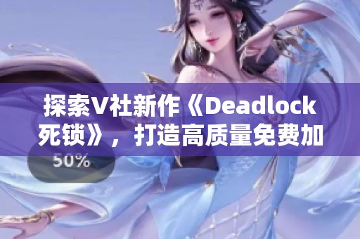 探索V社新作《Deadlock死锁》，打造高质量免费加速体验