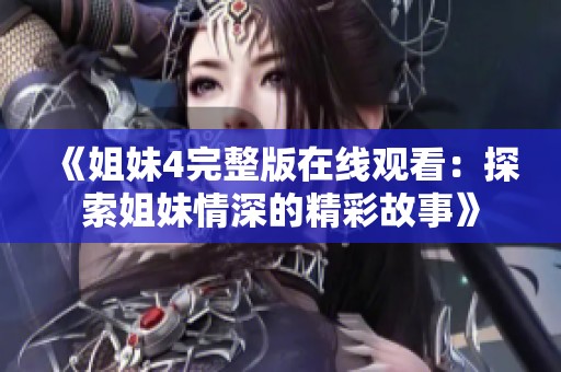 《姐妹4完整版在线观看：探索姐妹情深的精彩故事》