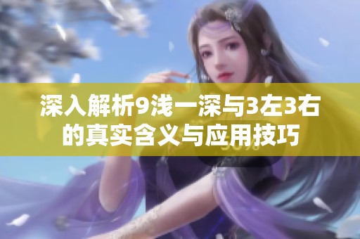 深入解析9浅一深与3左3右的真实含义与应用技巧
