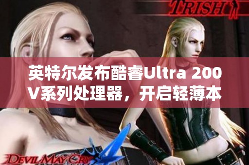 英特尔发布酷睿Ultra 200V系列处理器，开启轻薄本新纪元