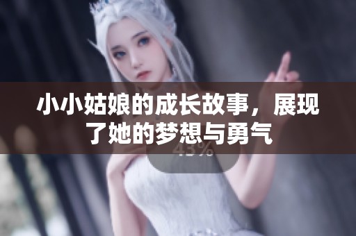 小小姑娘的成长故事，展现了她的梦想与勇气