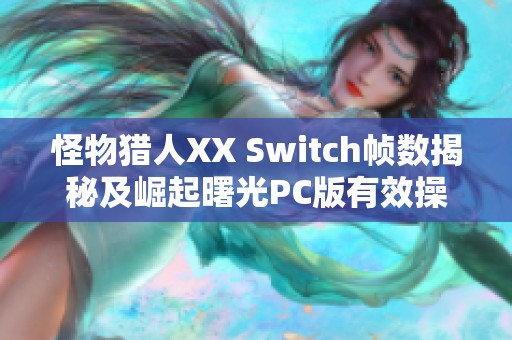 怪物猎人XX Switch帧数揭秘及崛起曙光PC版有效操控分析