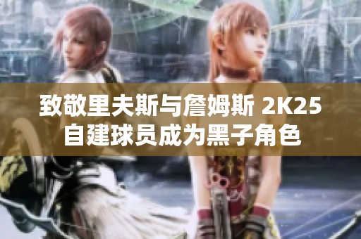 致敬里夫斯与詹姆斯 2K25自建球员成为黑子角色