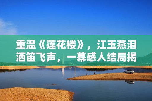 重温《莲花楼》，江玉燕泪洒笛飞声，一幕感人结局揭示人性深度