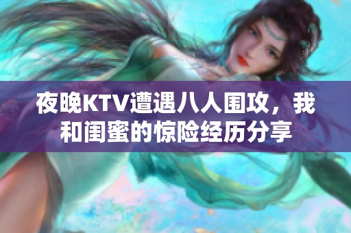 夜晚KTV遭遇八人围攻，我和闺蜜的惊险经历分享