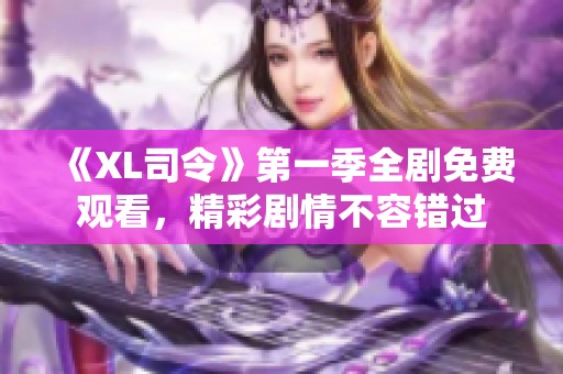 《XL司令》第一季全剧免费观看，精彩剧情不容错过