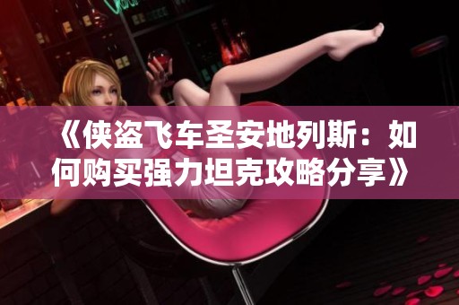 《侠盗飞车圣安地列斯：如何购买强力坦克攻略分享》