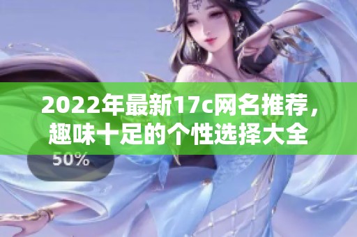 2022年最新17c网名推荐，趣味十足的个性选择大全