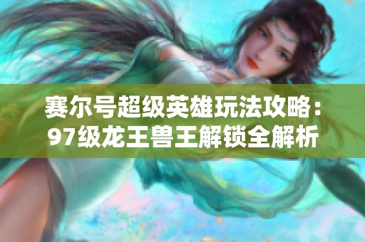 赛尔号超级英雄玩法攻略：97级龙王兽王解锁全解析