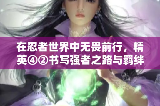 在忍者世界中无畏前行，精英④②书写强者之路与羁绊