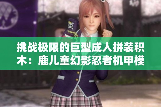 挑战极限的巨型成人拼装积木：鹿儿童幻影忍者机甲模型