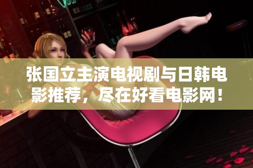 张国立主演电视剧与日韩电影推荐，尽在好看电影网！